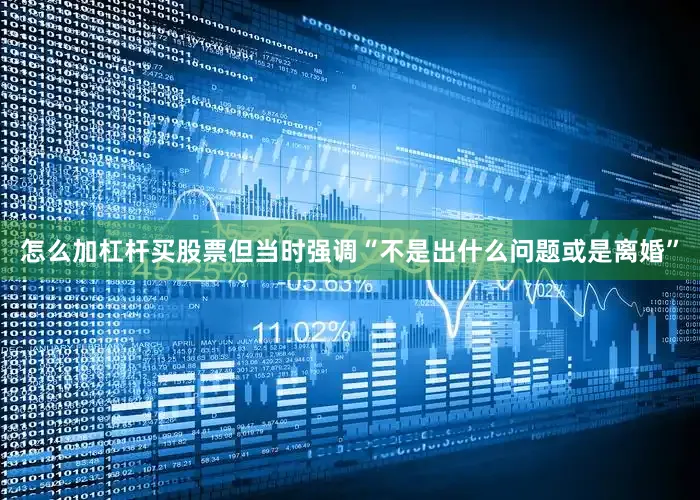 怎么加杠杆买股票但当时强调“不是出什么问题或是离婚”