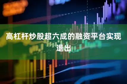 高杠杆炒股超六成的融资平台实现退出